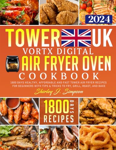 Tower Vortx Digital Air Fryer Oven Cookbook UK 2024 : 1800 Days Healthy, Affordable and Fast Tower Air Fryer Recipes for Beginners with Tips and Tricks to Fry, Grill, Roast, and Bake