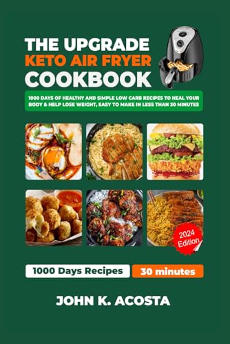 Upgrade Keto Air Fryer Cookbook : 1000 Days of Healthy and Simple Low Carb Recipes to Heal Your Body and Help Lose Weight, Easy to Make Less Than 30minutes