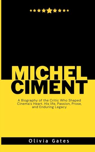 Michel Ciment: A Biography of the Critic Who Shaped Cinema's Heart. His Life, Passion, Prose, and Enduring Legacy (Legends Lost)