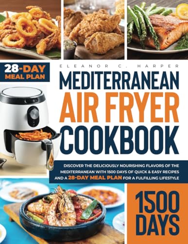 Mediterranean Air Fryer Cookbook : Discover the Deliciously Nutritious Flavors of the Mediterranean with 1500 Days of Quick and Easy Recipes and a 28-Day Meal Plan for a Fulfilling Lifestyle