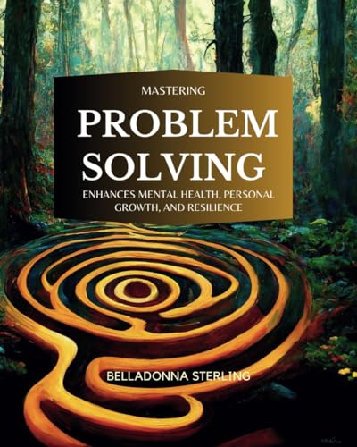 Mastering Problem Solving, Enhances Mental Health, Personal Growth, and Resilience. (A Holistic Wellness Journey)