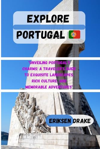 Explore Portugal : Unveiling Portugal's Charms: a Traveler's Guide to Exquisite Landscapes, Rich Culture, and Memorable Adventures