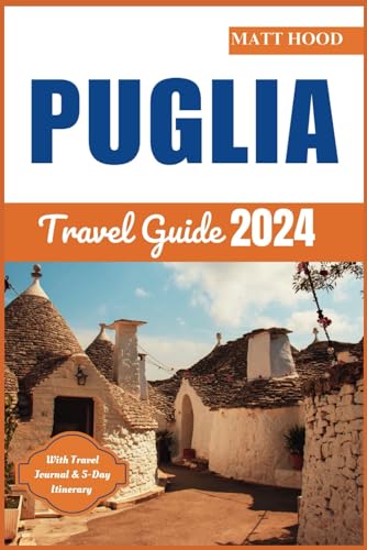 Puglia Travel Guide 2024 : Updated Comprehensive Companion to Explore the Heart of Southern Italy: Experience Charming Villages, Historical and Cultural, Astounding Top Attractions with Detailed Day Trips and Travel Journal