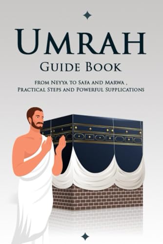 Umrah Guide Book: How to Performing Umrah Guide Book , from Neyya to Safa and Marwa , Practical Steps and Powerful Supplications