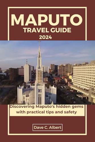 MAPUTO TRAVEL GUIDE 2024: Discovering Maputo's hidden gems with practical tips and safety