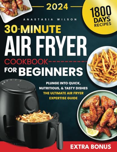 30-Minute Air Fryer Cookbook For Beginners: Plunge Into Quick, Nutritious, and Tasty Dishes | The Ultimate Air Fryer Expertise Guide