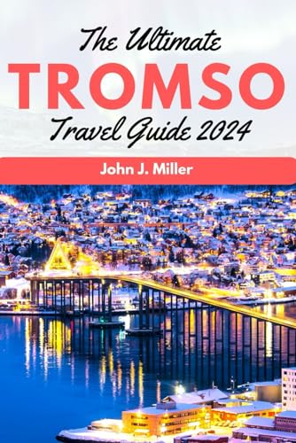The Ultimate Tromso Travel Guide 2024: Arctic Adventures, Northern Lights, Cultural Marvels: Your Essential Tromso Travel Companion for Enchanting Arctic Explorations in 2024