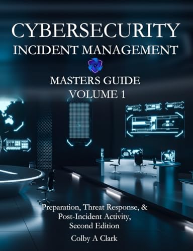 CYBERSECURITY INCIDENT MANAGEMENT MASTERS GUIDE - Volume 1 : Preparation, Threat Response, and Post-Incident Activity