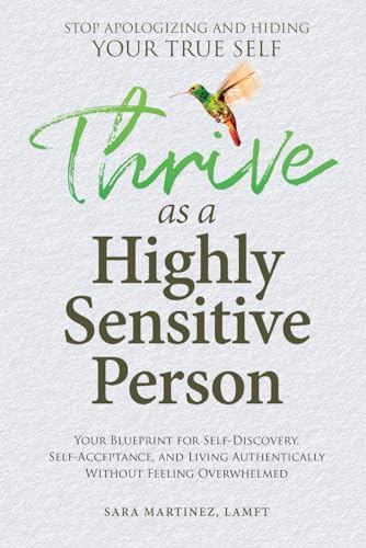 Thrive as a Highly Sensitive Person: Stop Apologizing and Hiding Your True Self: Your Blueprint for Self-Discovery, Self-Acceptance, and Living Authentically Without Feeling Overwhelmed