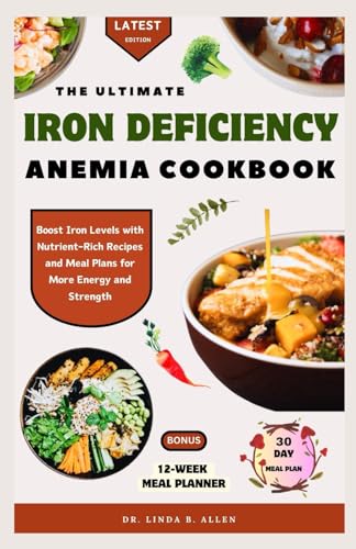 THE ULTIMATE IRON DEFICIENCY ANEMIA COOKBOOK: Boost Iron Levels with Nutrient-Rich Recipes and Meal Plans for More Energy and Strength (ANEMIA WELLNESS)