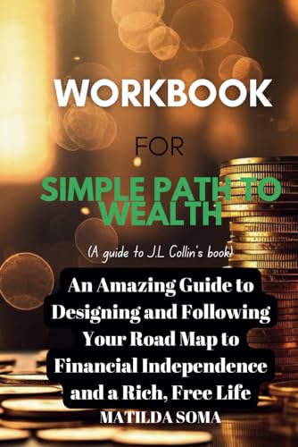 Workbook for Simple Path to Wealth:J.L Collin's book:An Amazing guide to designing and following your road map to financial independence and a rich, free life