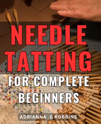 Needle Tatting For Complete Beginners: Discover the Timeless Art of Needle Tatting: A Perfect Gift for Craft Enthusiasts and Hobbyists Looking to Learn Something New!