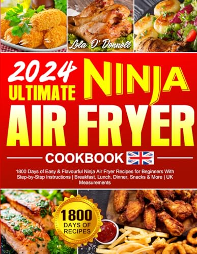 2024 Ultimate Ninja Air Fryer Cookbook : 1800 Days of Easy and Flavourful Ninja Air Fryer Recipes for Beginners with Step-By-Step Instructions Breakfast, Lunch, Dinner, Snacks and More UK Measurements