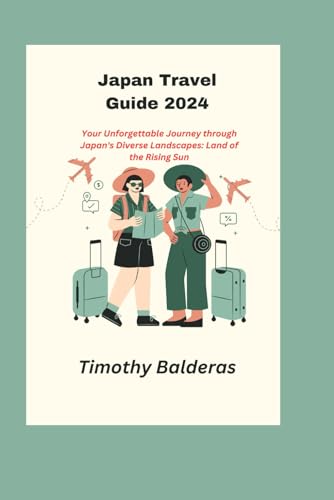 Japan Travel Guide 2024: Your Unforgettable Journey through Japan's Diverse Landscapes: Land of the Rising Sun