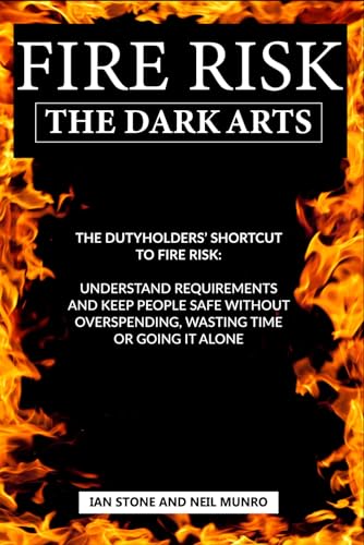 Fire Risk the Dark Arts : The Dutyholders' Shortcut to Fire Risk: Understand Requirements and Keep People Safe Without Overspending, Wasting Time or Going It Alone