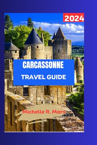 Carcassonne Travel Guide 2024: The Ultimate Guide to The Medieval City with Full Color Images, Maps, Best Restaurants, Accommodations, Itinerary, ... Tips. (Michelle Adventures Travel Companion)