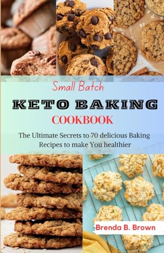 Small Batch Keto Baking Cookbook: The Ultimate Secrets to 70 delicious Baking Recipes to make You healthier (Bread, Biscuits, Muffins, Cupcakes, Cookies, Brownies, Bars, Shortcakes, Pies, Tarts, Quich