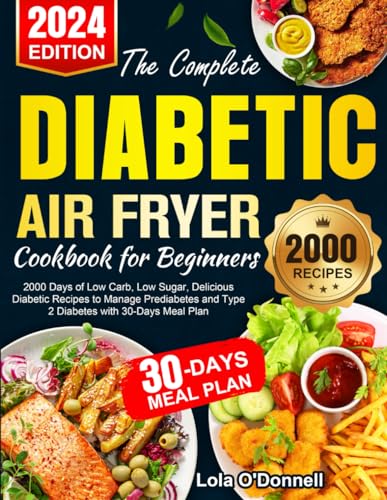 The Complete Diabetic Air Fryer Cookbook for Beginners: 2000 Days of Low Carb, Low Sugar, Delicious Diabetic Recipes to Manage Prediabetes and Type 2 Diabetes with 30-Days Meal Plan