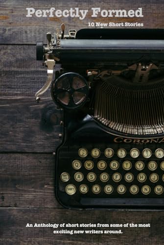 Perfectly Formed: 10 New Short Stories: An Anthology of new shorts from some of the most exciting new writers around.