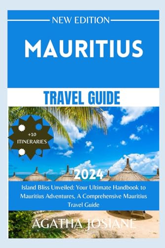 Mauritius Travel Guide 2024: Island Bliss Unveiled: Your Ultimate Handbook to Mauritius Adventures a Comprehensive Mauritius Travel Guide