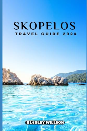 SKOPELOS TRAVEL GUIDE 2024: Your essential companion for an unforgettable Skopelos exploration in 2024 (BREATHTAKING DESTINATIONS)