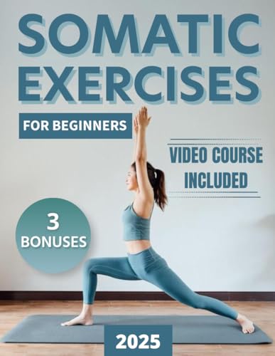 Somatic Exercises For Beginners: Your 28-Day Journey To Eliminate Anxiety and Stress, Relieve Tension and Chronic Pain, and Achieve Mind-Body Harmony