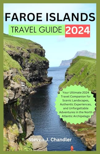 FAROE ISLANDS TRAVEL GUIDE 2024: Your Ultimate Travel Companion for Scenic Landscapes, Authentic Experiences, and Unforgettable Adventures in the North Atlantic Archipelago