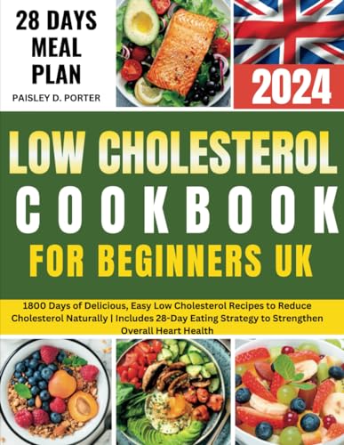 Low Cholesterol Cookbook for Beginners for UK : 1800 Days of Delicious, Easy Low Cholesterol Recipes to Reduce Cholesterol Naturally Includes 28-Day Eating Strategy to Strengthen Overall Heart Health