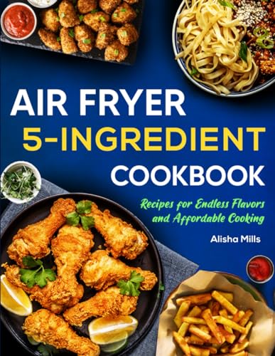 Air Fryer Cookbook: 5-Ingredient Recipes for Endless Flavors and Affordable Cooking (Air Fryer Recipe Book)