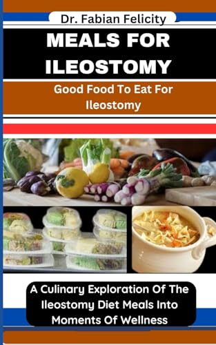 MEALS FOR ILEOSTOMY: Good Food To Eat For Ileostomy: A Culinary Exploration Of The Ileostomy Diet Meals Into Moments Of Wellness