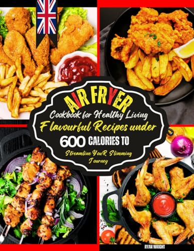 Air Fryer Cookbook for Healthy Living: Flavourful Recipes under 600 Calories to Streamline Your Slimming Journey.