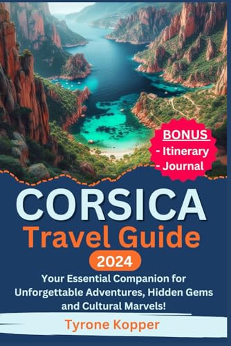 Corsica Travel Guide 2024: Your Essential Companion for Unforgettable Adventures, Hidden Gems and Cultural Marvels!