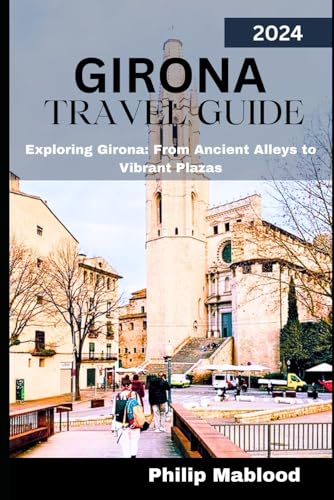 GIRONA travel guide 2024: Exploring Girona: from ancient alleys to vibrant plazas (Wanderlust Explorer Series)