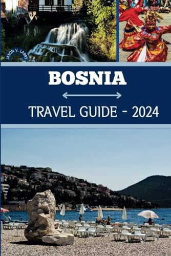BOSNIA TRAVEL GUIDE 2024: Unveiling the Key to Discovering the Thrills, Cultural Engagement, and Tranquil Getaways of Bosnia and Herzegovina