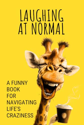 Laughing at Normal : A Funny Book for Navigating Life's Craziness with Jokes, Witty Anecdotes, Amusing Quotes, and Humorous Messages