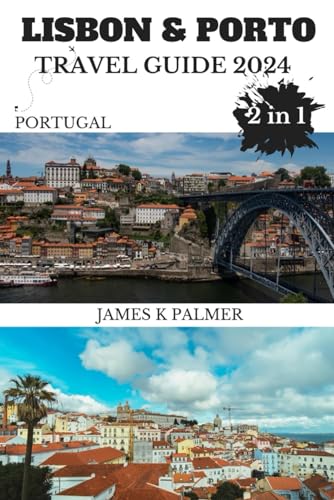 Lisbon and Porto Travel Guide 2024-2025 (2 in 1): Most Recent Lisbon and Porto 2024 Travel Companion. Speak like a local and experience unforgettable culture and dishes within the Portugal.