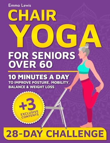 Chair Yoga for Seniors Over 60: Enhance Your Independence in Just 10 Minutes a Day with an Easy and Illustrated 28-Day Challenge for Improved Posture, Mobility, Balance & Weight Loss