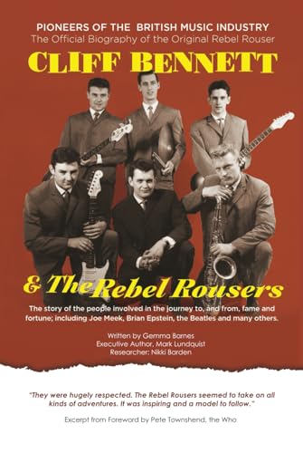 CLIFF BENNETT & THE REBEL ROUSERS: PIONEERS OF THE BRITISH MUSIC INDUSTRY: The Official Biography of the Original Rebel Rouser