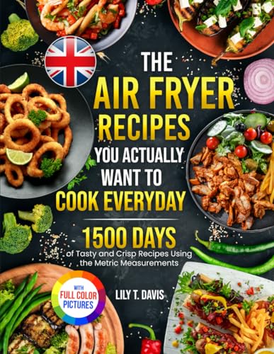 The Air Fryer Recipes You Actually Want To Cook Everyday: 1500 Days of Tasty and Crisp Recipes Using the Metric Measurements and Local Ingredients to Refine Your Culinary Skills?Full Colour Edition
