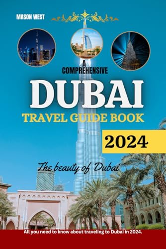 A COMPREHENSIVE DUBAI TRAVEL GUIDE 2024: The beauty of Dubai: All you need to know about traveling to Dubai in 2024 (Traveller's Handbook)