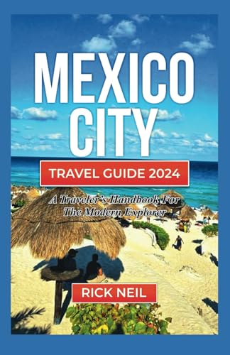 MEXICO CITY TRAVEL GUIDE 2024: A TRAVELER’S HANDBOOK FOR THE MODERN EXPLORER