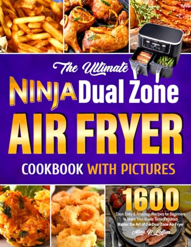 Ultimate Ninja Dual Zone Air Fryer Cookbook with Pictures : 1600 Days Easy and Amazing Recipes for Beginners to Make Your Meals Taste Fabulous Master the Art of the Dual Zone Air Fryer