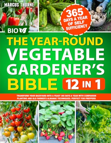 The Year-Round Vegetable Gardener's Bible: 12 IN 1: Transform Your Backyard into a Feast 365 Days a Year with Companion Planting and Old Farmer's Almanac Techniques. Perfect for Preppers