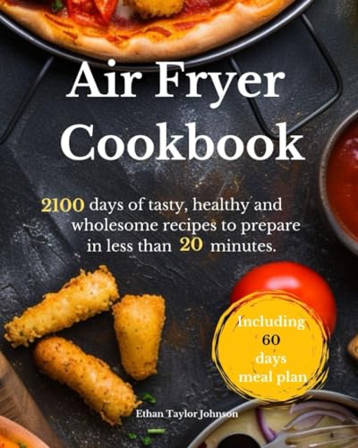 Air Fryer Cookbook: 2100 days of tasty, healthy and wholesome recipes to prepare in less than 20 minutes. Including 60-days meal plan