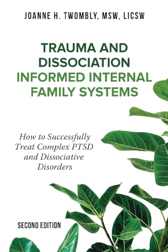 Trauma and Dissociation Informed Internal Family Systems: How to Successfully Treat C-PTSD, and Dissociative Disorders