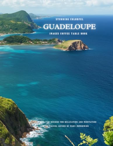 Stunning Colorful Guadeloupe Images Coffee Table Book: 40 AI-Generated Designs for Relaxation and Meditation and for Travel Lovers