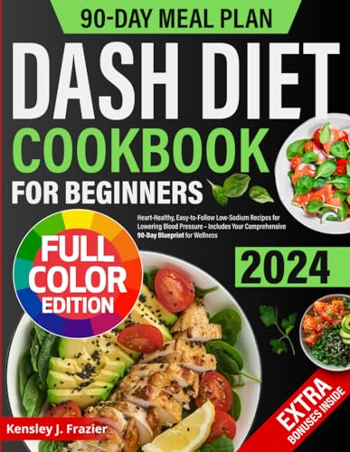 Dash Diet Cookbook for Beginners: Heart-Healthy, Easy-to-Follow Low-Sodium Recipes for Lowering Blood Pressure – Includes Your Comprehensive 90-Day Blueprint for Wellness