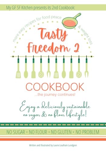 Tasty Freedom 2 Cookbook: Enjoy a deliciously sustainable no sugar & no flour lifestyle! (Tasty Freedom Cookbook Series)