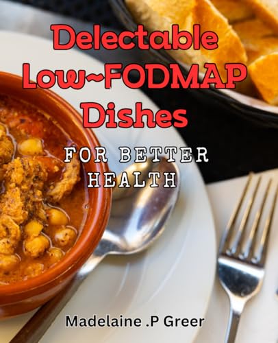 Delectable Low-FODMAP Dishes for Better Health: Gourmet Low-FODMAP Recipes for Digestive Wellness and Flavorful Eating