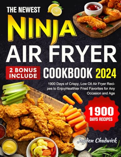 The Newest Ninja Air Fryer Cookbook 2024: 1900 Days of Crispy, Low Oil Air Fryer Recipes to Enjoy Healthier Fried Favorites for Any Occasion and Age
